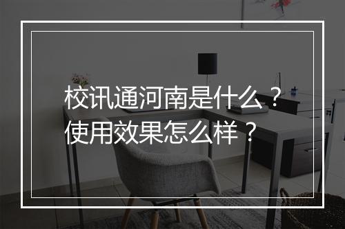 校讯通河南是什么？使用效果怎么样？