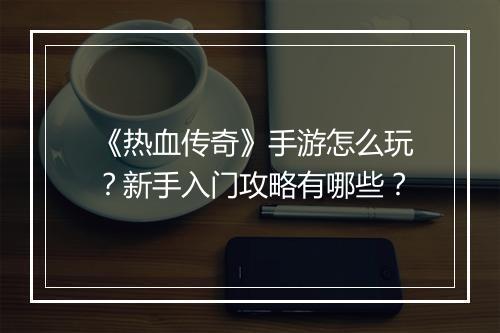 《热血传奇》手游怎么玩？新手入门攻略有哪些？