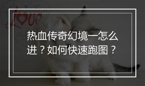 热血传奇幻境一怎么进？如何快速跑图？