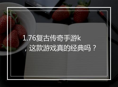1.76复古传奇手游k，这款游戏真的经典吗？