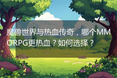 魔兽世界与热血传奇，哪个MMORPG更热血？如何选择？