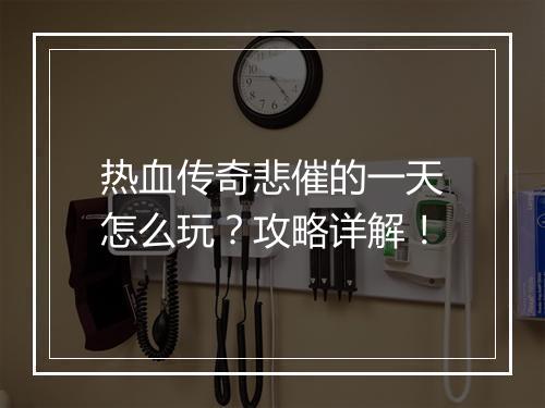 热血传奇悲催的一天怎么玩？攻略详解！