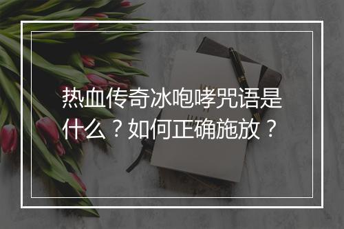 热血传奇冰咆哮咒语是什么？如何正确施放？