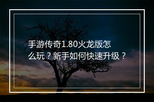 手游传奇1.80火龙版怎么玩？新手如何快速升级？