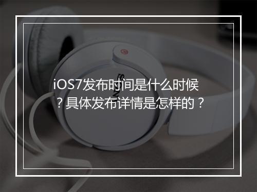 iOS7发布时间是什么时候？具体发布详情是怎样的？