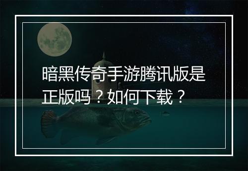 暗黑传奇手游腾讯版是正版吗？如何下载？