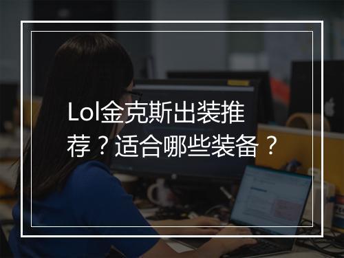 Lol金克斯出装推荐？适合哪些装备？