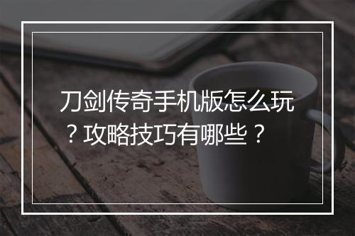 刀剑传奇手机版怎么玩？攻略技巧有哪些？