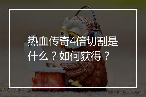 热血传奇4倍切割是什么？如何获得？