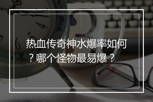 热血传奇神水爆率如何？哪个怪物最易爆？
