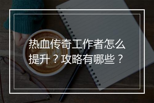 热血传奇工作者怎么提升？攻略有哪些？