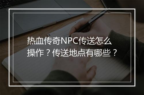 热血传奇NPC传送怎么操作？传送地点有哪些？