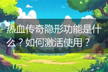 热血传奇隐形功能是什么？如何激活使用？