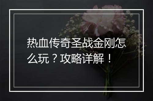 热血传奇圣战金刚怎么玩？攻略详解！