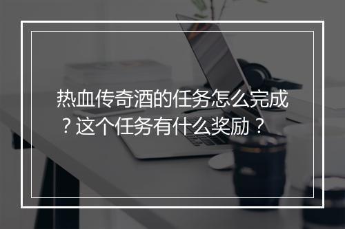 热血传奇酒的任务怎么完成？这个任务有什么奖励？