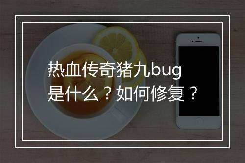 热血传奇猪九bug是什么？如何修复？