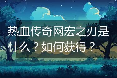 热血传奇网宏之刃是什么？如何获得？
