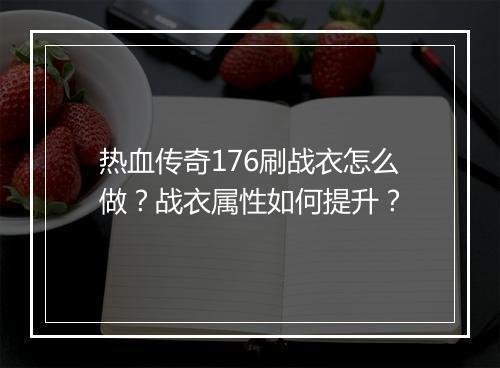 热血传奇176刷战衣怎么做？战衣属性如何提升？