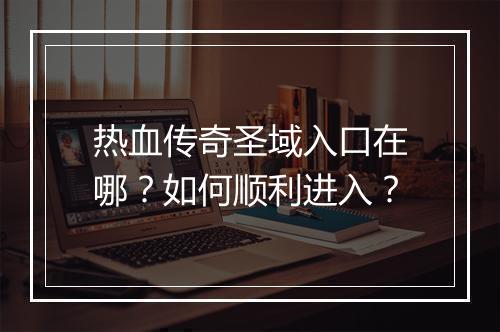 热血传奇圣域入口在哪？如何顺利进入？
