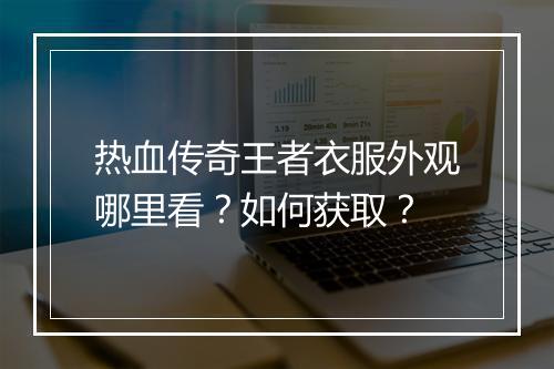 热血传奇王者衣服外观哪里看？如何获取？