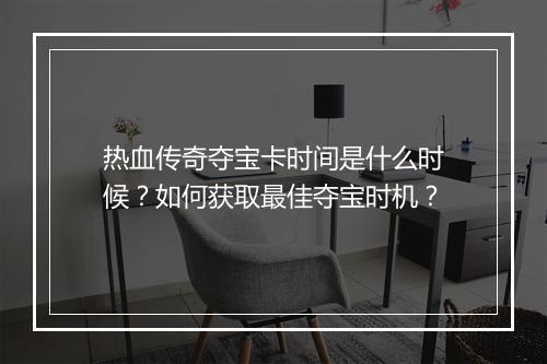 热血传奇夺宝卡时间是什么时候？如何获取最佳夺宝时机？