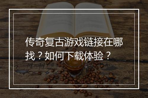 传奇复古游戏链接在哪找?如何下载体验?