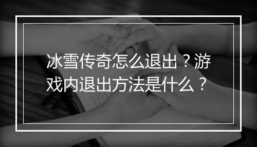 冰雪传奇怎么退出？游戏内退出方法是什么？