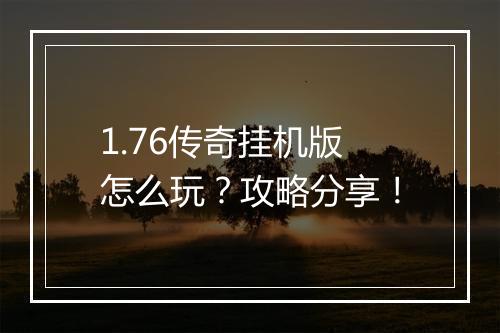 1.76传奇挂机版怎么玩？攻略分享！