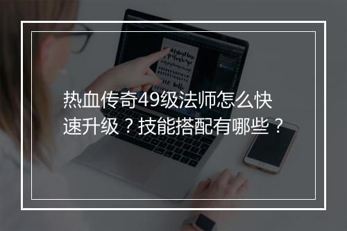 热血传奇49级法师怎么快速升级？技能搭配有哪些？