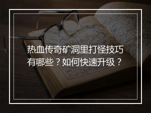 热血传奇矿洞里打怪技巧有哪些？如何快速升级？