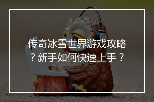 传奇冰雪世界游戏攻略？新手如何快速上手？