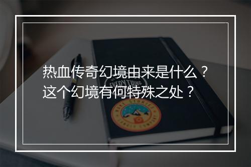 热血传奇幻境由来是什么？这个幻境有何特殊之处？