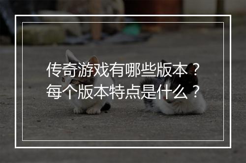 传奇游戏有哪些版本？每个版本特点是什么？