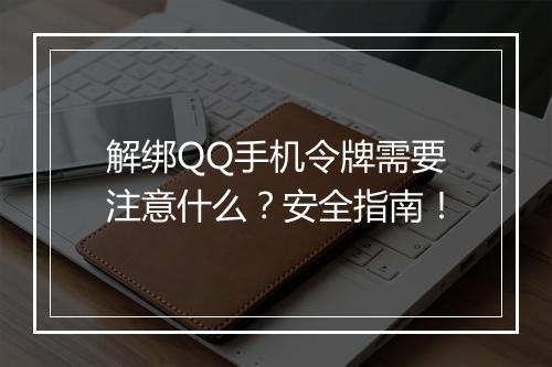 解绑QQ手机令牌需要注意什么？安全指南！