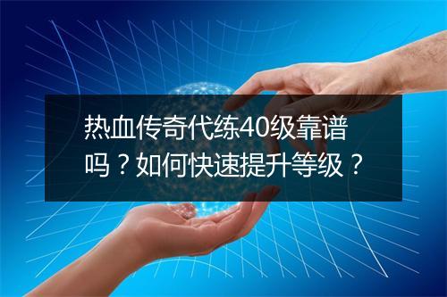 热血传奇代练40级靠谱吗？如何快速提升等级？
