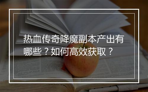 热血传奇降魔副本产出有哪些？如何高效获取？
