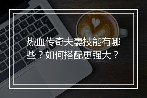 热血传奇夫妻技能有哪些？如何搭配更强大？
