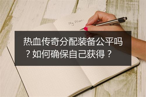 热血传奇分配装备公平吗？如何确保自己获得？