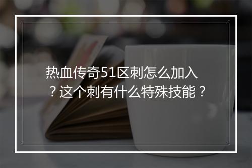 热血传奇51区刺怎么加入？这个刺有什么特殊技能？
