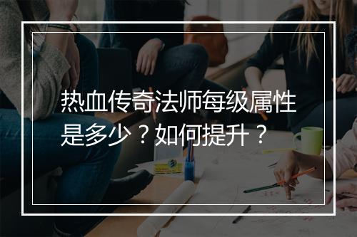 热血传奇法师每级属性是多少？如何提升？