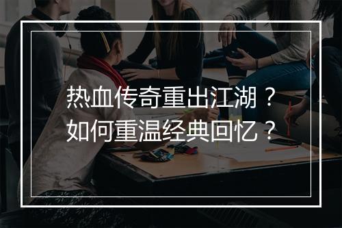 热血传奇重出江湖？如何重温经典回忆？