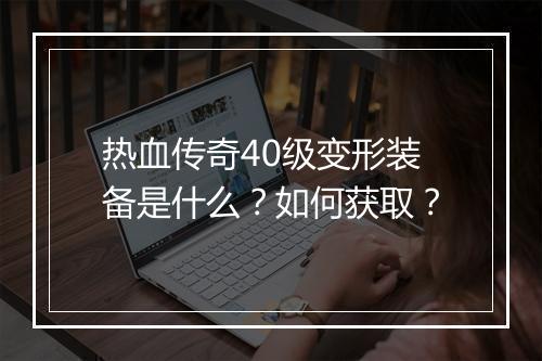 热血传奇40级变形装备是什么？如何获取？