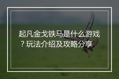 起凡金戈铁马是什么游戏？玩法介绍及攻略分享