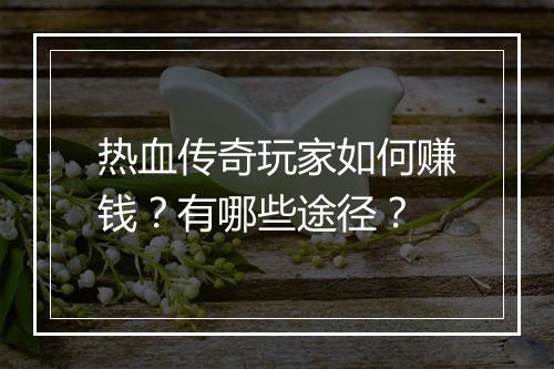热血传奇玩家如何赚钱？有哪些途径？