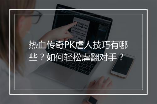 热血传奇PK虐人技巧有哪些？如何轻松虐翻对手？