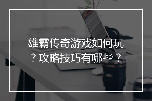 雄霸传奇游戏如何玩？攻略技巧有哪些？