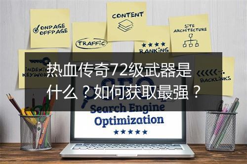 热血传奇72级武器是什么？如何获取最强？
