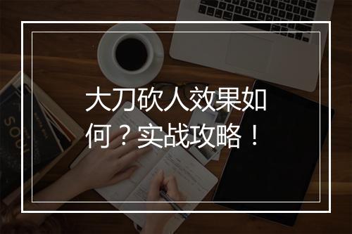 大刀砍人效果如何？实战攻略！