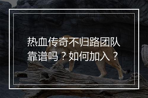 热血传奇不归路团队靠谱吗？如何加入？