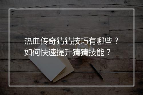 热血传奇猜猜技巧有哪些？如何快速提升猜猜技能？